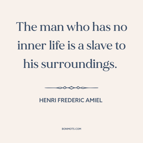 A quote by Henri Frederic Amiel about inner life: “The man who has no inner life is a slave to his surroundings.”