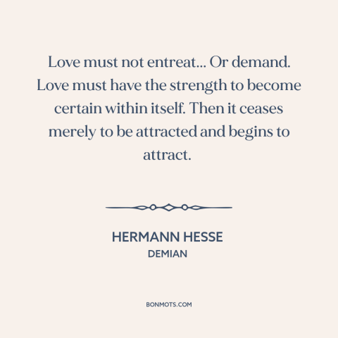 A quote by Hermann Hesse about secure love: “Love must not entreat... Or demand. Love must have the strength to become…”