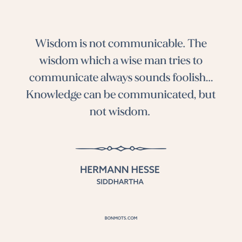 A quote by Hermann Hesse about wisdom: “Wisdom is not communicable. The wisdom which a wise man tries to communicate always…”