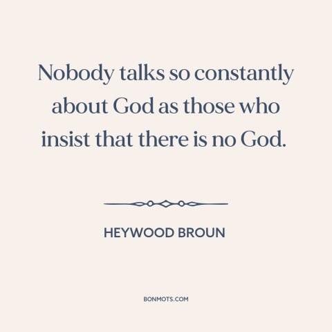 A quote by Heywood Broun about atheism: “Nobody talks so constantly about God as those who insist that there is no…”