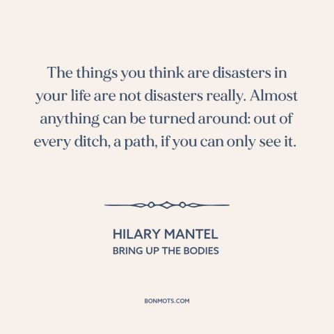 A quote by Hilary Mantel about overcoming adversity: “The things you think are disasters in your life are not…”