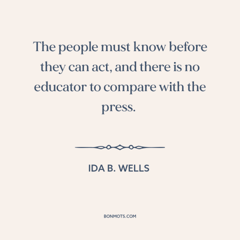 A quote by Ida B. Wells about knowledge is power: “The people must know before they can act, and there is no educator to…”