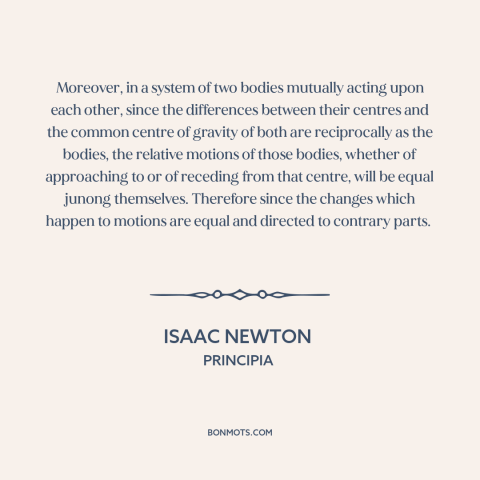 A quote by Isaac Newton about cause and effect: “Moreover, in a system of two bodies mutually acting upon each other, since…”