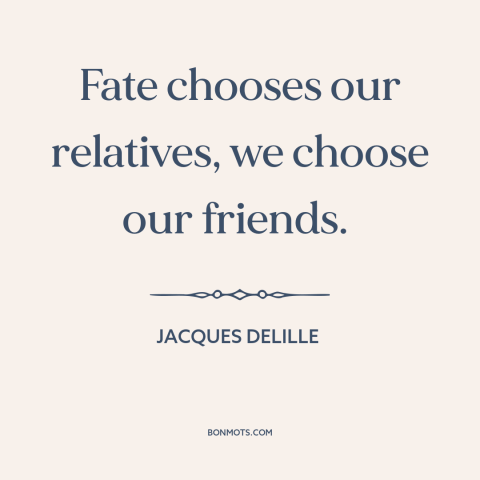 A quote by Jacques Delille about friends and family: “Fate chooses our relatives, we choose our friends.”