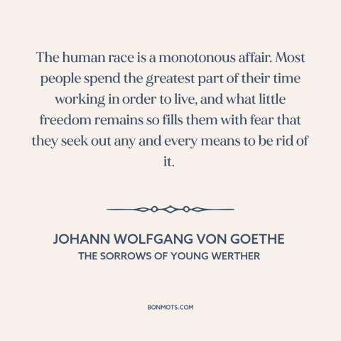 A quote by Johann Wolfgang von Goethe about the human condition: “The human race is a monotonous affair. Most people…”