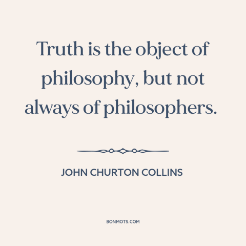 A quote by John Churton Collins about truth: “Truth is the object of philosophy, but not always of philosophers.”