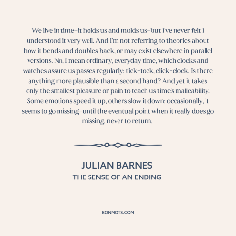 A quote by Julian Barnes about nature of time: “We live in time—it holds us and molds us—but I've never felt I understood…”