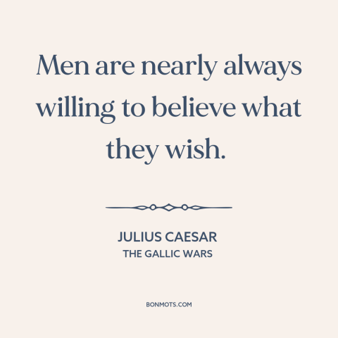 A quote by Julius Caesar about credulity: “Men are nearly always willing to believe what they wish.”