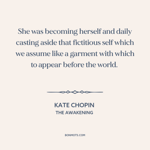 A quote by Kate Chopin about growing up: “She was becoming herself and daily casting aside that fictitious self which we…”