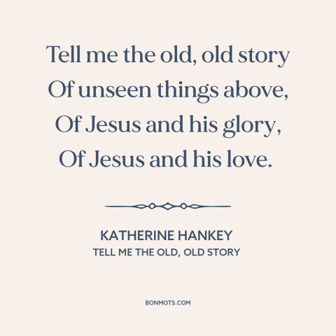 A quote by Katherine Hankey about the gospel: “Tell me the old, old story Of unseen things above, Of Jesus and his…”