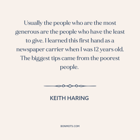 A quote by Keith Haring about generosity: “Usually the people who are the most generous are the people who have the…”