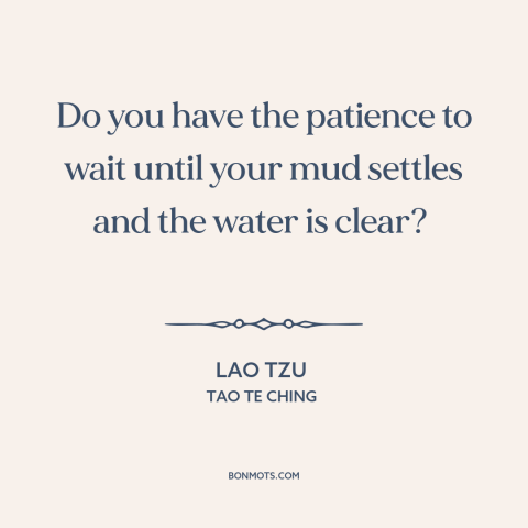 A quote by Lao Tzu about clearing one's mind: “Do you have the patience to wait until your mud settles and the water…”