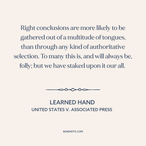 A quote by Learned Hand about democracy: “Right conclusions are more likely to be gathered out of a multitude of tongues…”