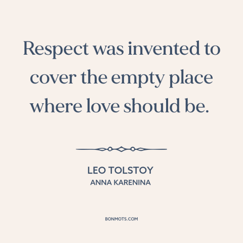 A quote by Leo Tolstoy about relationships: “Respect was invented to cover the empty place where love should be.”