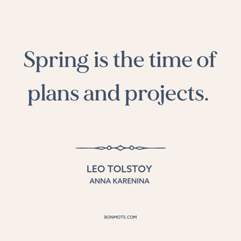 A quote by Leo Tolstoy about spring: “Spring is the time of plans and projects.”