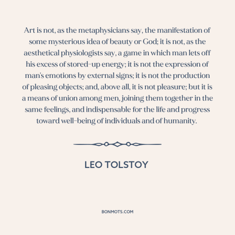 A quote by Leo Tolstoy about nature of art: “Art is not, as the metaphysicians say, the manifestation of some mysterious…”