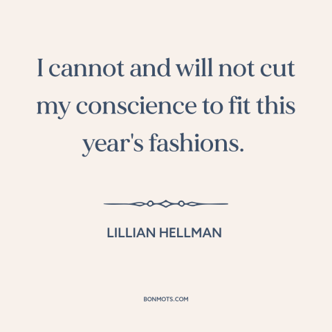 A quote by Lillian Hellman about political winds: “I cannot and will not cut my conscience to fit this year's fashions.”