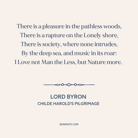 A quote by Lord Byron about spending time in nature: “There is a pleasure in the pathless woods, There is a rapture on the…”