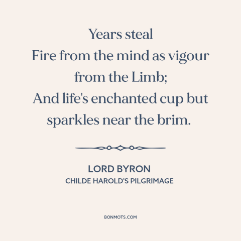 A quote by Lord Byron about effects of aging: “Years steal Fire from the mind as vigour from the Limb; And life's enchanted…”