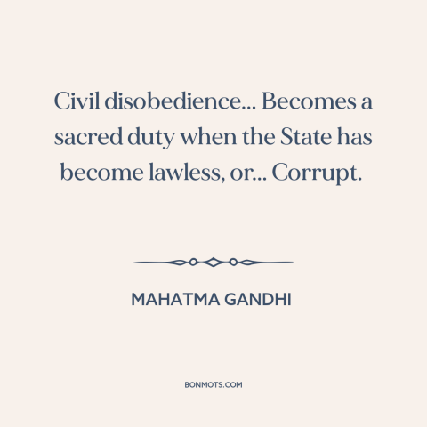 A quote by Mahatma Gandhi about civil disobedience: “Civil disobedience... Becomes a sacred duty when the State…”