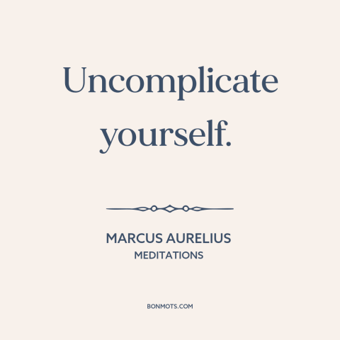 A quote by Marcus Aurelius about simplicity: “Uncomplicate yourself.”