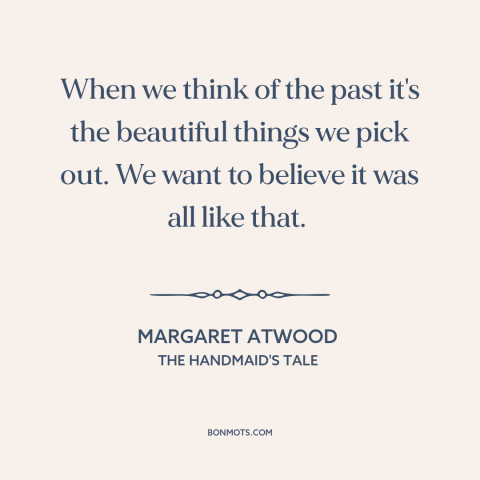 A quote by Margaret Atwood about rose-colored glasses: “When we think of the past it's the beautiful things we pick out. We…”