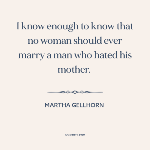 A quote by Martha Gellhorn about mothers and sons: “I know enough to know that no woman should ever marry a man who…”