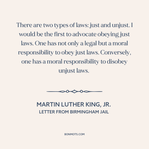 A quote by Martin Luther King, Jr. about civil disobedience: “There are two types of laws: just and unjust. I would be the…”