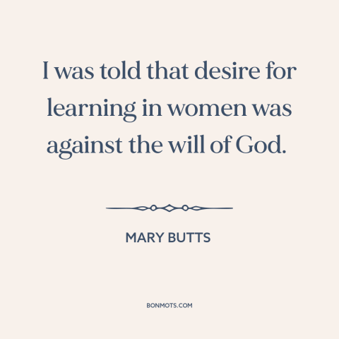 A quote by Mary Butts about oppression of women: “I was told that desire for learning in women was against the will of…”
