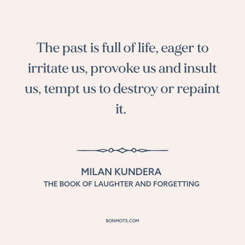 A quote by Milan Kundera about effects of the past: “The past is full of life, eager to irritate us, provoke us and insult…”