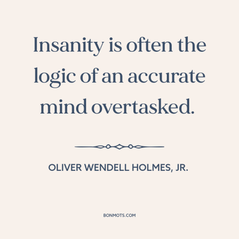 A quote by Oliver Wendell Holmes, Jr.  about insanity: “Insanity is often the logic of an accurate mind overtasked.”