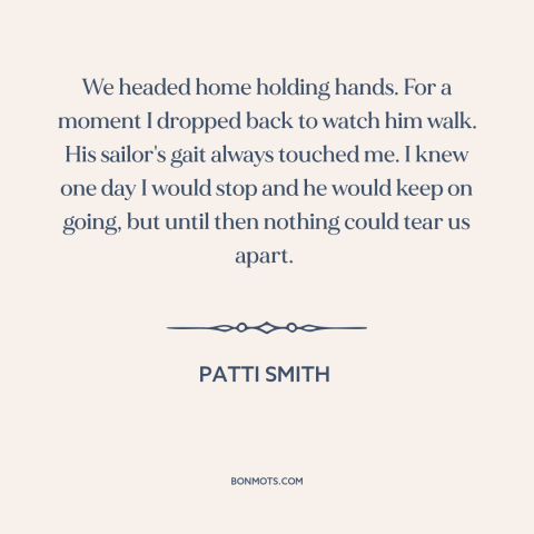 A quote by Patti Smith about admiring another person: “We headed home holding hands. For a moment I dropped back to watch…”