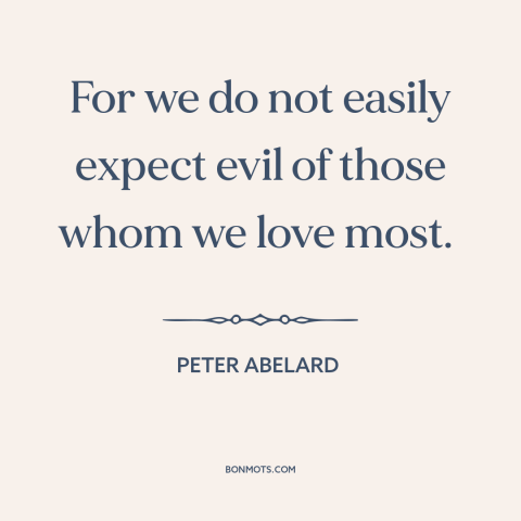 A quote by Peter Abelard about hurting others: “For we do not easily expect evil of those whom we love most.”