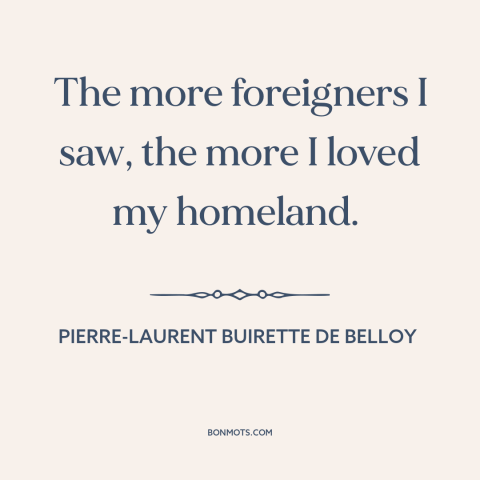 A quote by Pierre-Laurent Buirette de Belloy about foreigners: “The more foreigners I saw, the more I loved my homeland.”