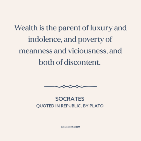 A quote by Socrates about corrosive effects of wealth: “Wealth is the parent of luxury and indolence, and poverty…”
