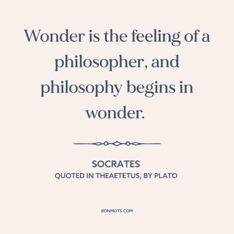 A quote by Socrates about curiosity: “Wonder is the feeling of a philosopher, and philosophy begins in wonder.”