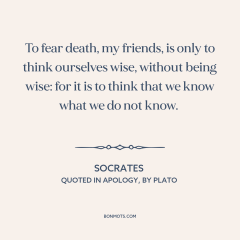 A quote by Socrates about fear of death: “To fear death, my friends, is only to think ourselves wise, without being wise:…”