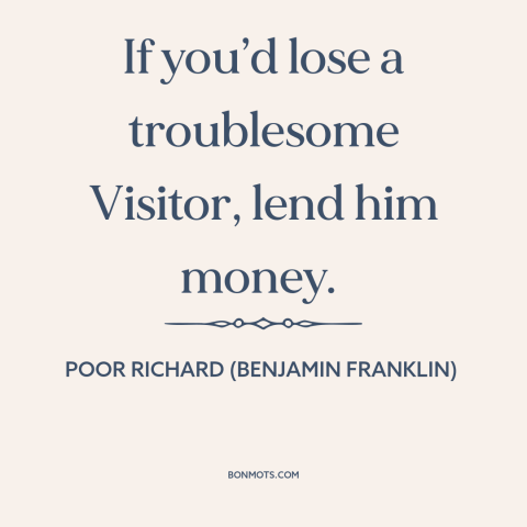 A quote from Poor Richard's Almanack about wearing out one's welcome: “If you’d lose a troublesome Visitor, lend him money.”