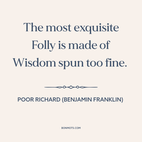 A quote from Poor Richard's Almanack about justifications and rationales: “The most exquisite Folly is made…”