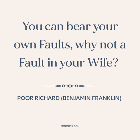 A quote from Poor Richard's Almanack about forgiveness: “You can bear your own Faults, why not a Fault in your Wife?”