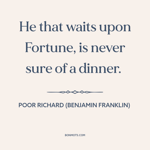 A quote from Poor Richard's Almanack about procrastination: “He that waits upon Fortune, is never sure of a dinner.”