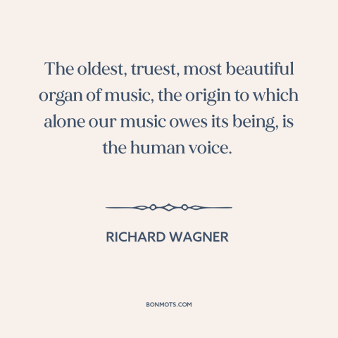 A quote by Richard Wagner about human voice: “The oldest, truest, most beautiful organ of music, the origin to which alone…”