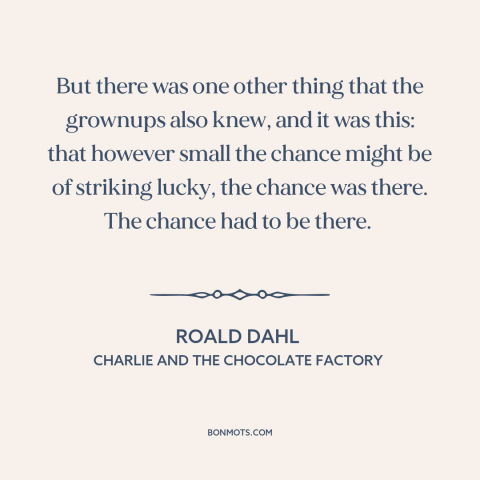 A quote by Roald Dahl about luck: “But there was one other thing that the grownups also knew, and it was this: that…”