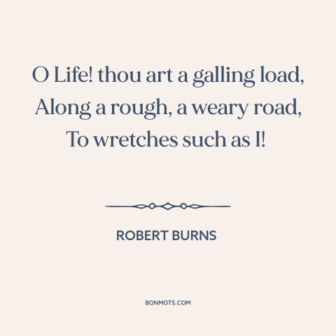 A quote by Robert Burns about challenges of life: “O Life! thou art a galling load, Along a rough, a weary road, To…”