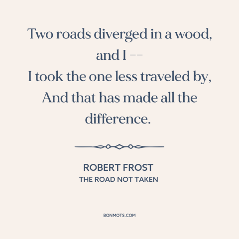 A quote by Robert Frost about taking a different path: “Two roads diverged in a wood, and I –– I took the one less…”