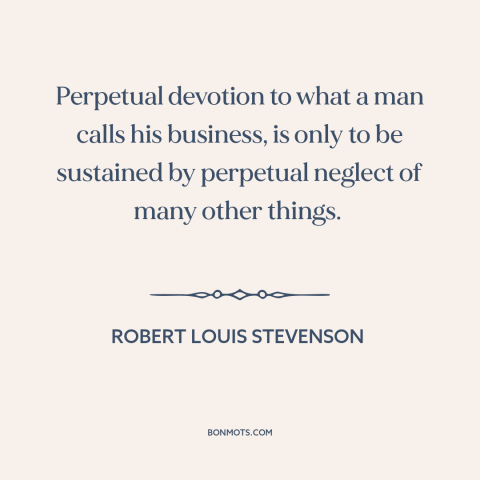 A quote by Robert Louis Stevenson about work-life balance: “Perpetual devotion to what a man calls his business, is only…”