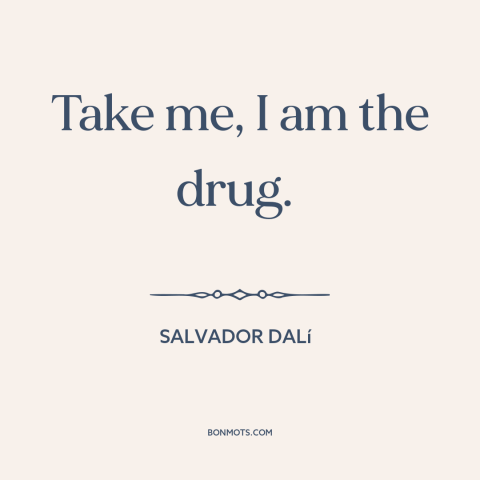 A quote by Salvador Dalí  about power of art: “Take me, I am the drug.”