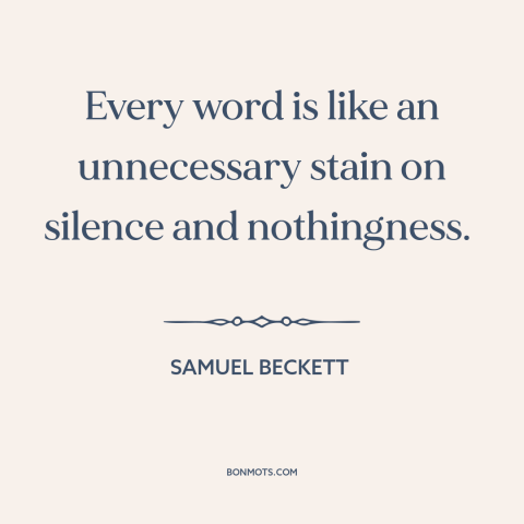 A quote by Samuel Beckett about silence is golden: “Every word is like an unnecessary stain on silence and nothingness.”