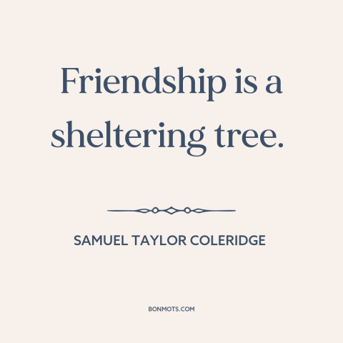 A quote by Samuel Taylor Coleridge about value of friendship: “Friendship is a sheltering tree.”