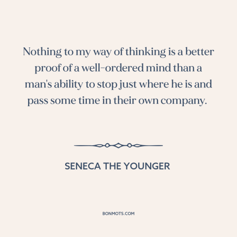 A quote by Seneca the Younger about solitude: “Nothing to my way of thinking is a better proof of a well-ordered mind…”